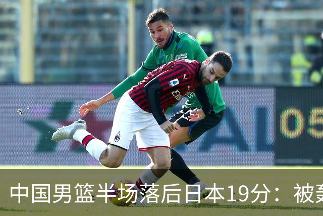 中国男篮半场落后日本19分：被轰11-0 全队无人得分上双